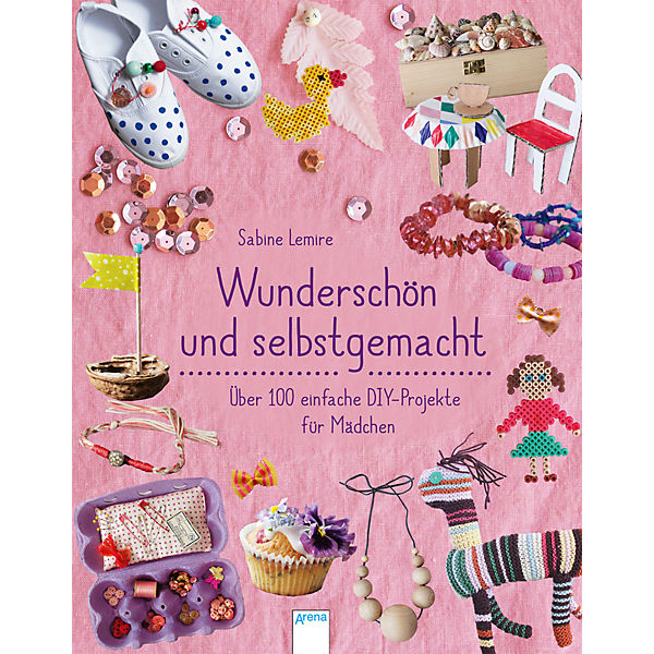 Wunderschön & selbstgemacht - Über 100 einfache DIY-Projekte für Mädchen